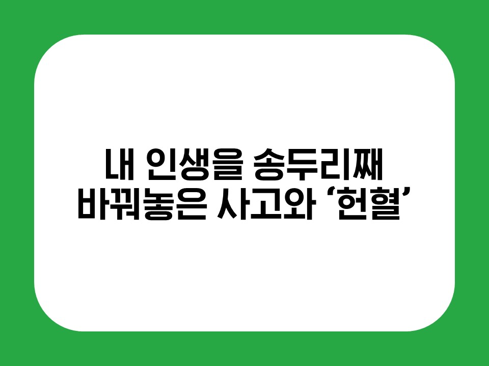내 인생을 송두리째 바꿔놓은 사고와 '헌혈' 썸네일